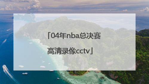 「04年nba总决赛高清录像cctv」04年nba总决赛高清录像cctv5