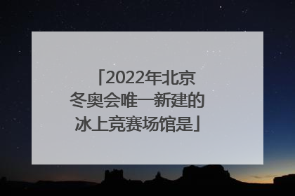 「2022年北京冬奥会唯一新建的冰上竞赛场馆是」2022年北京冬奥会唯一新建的冰上竞赛场馆是冰丝带