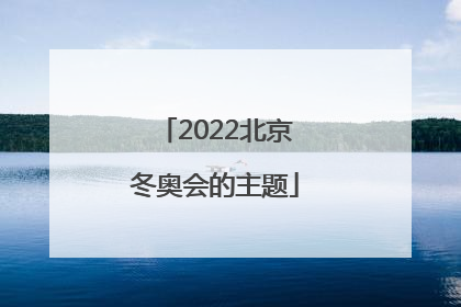 「2022北京冬奥会的主题」2022北京冬奥会的主题是一起向未来
