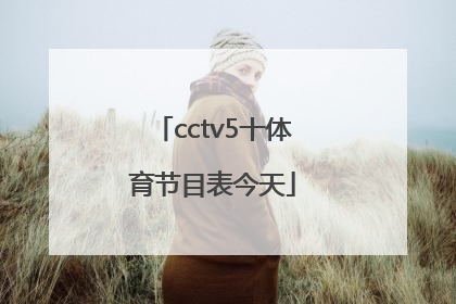 「cctv5十体育节目表今天」cCtV5十体育节目表