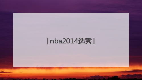 「nba2014选秀」nba2014选秀视频回放